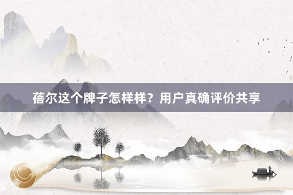 蓓尔这个牌子怎样样?用户真确评价共享