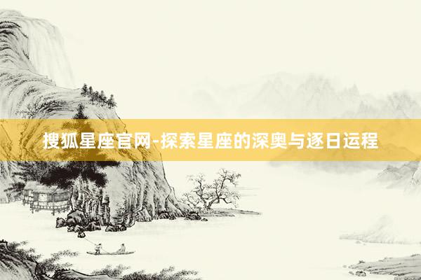 搜狐星座官网-探索星座的深奥与逐日运程