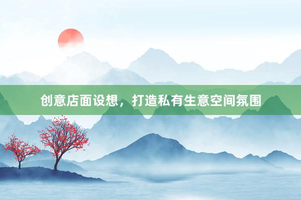 创意店面设想,打造私有生意空间氛围
