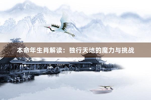 本命年生肖解读:独行天地的魔力与挑战
