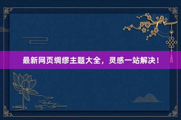 最新网页绸缪主题大全，灵感一站解决！